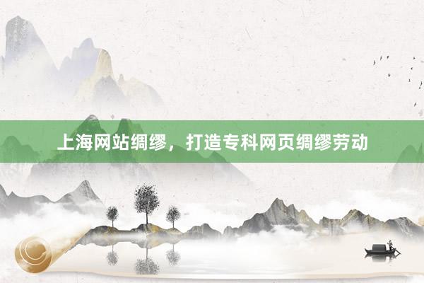 上海网站绸缪，打造专科网页绸缪劳动
