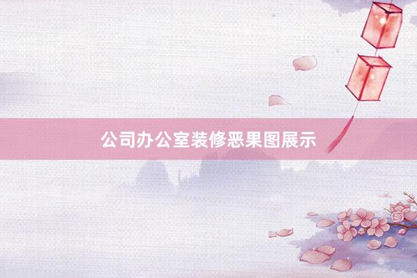 公司办公室装修恶果图展示