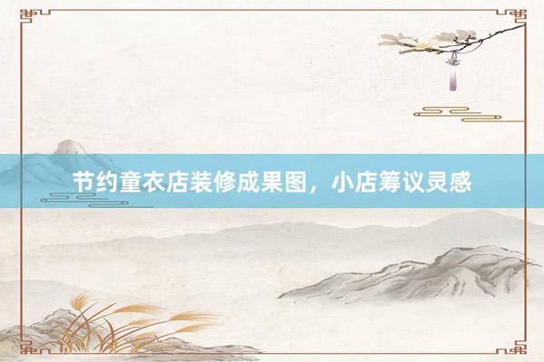 节约童衣店装修成果图，小店筹议灵感