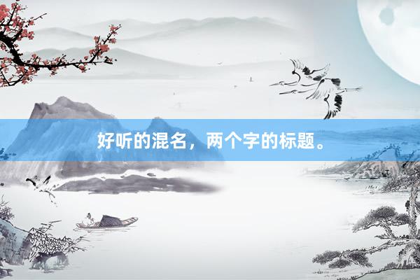 好听的混名，两个字的标题。