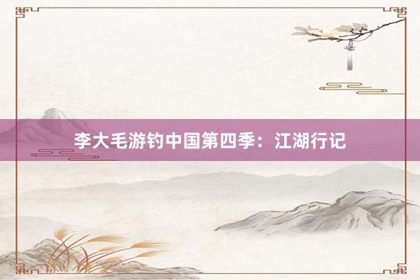 李大毛游钓中国第四季：江湖行记