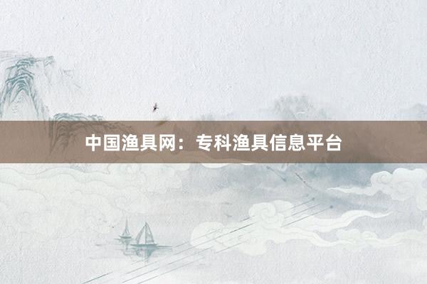 中国渔具网：专科渔具信息平台