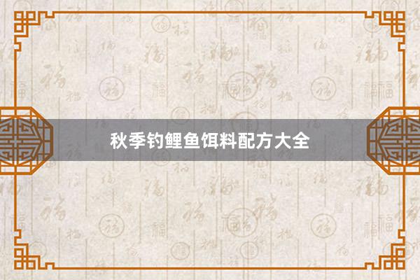 秋季钓鲤鱼饵料配方大全